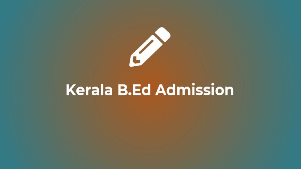 Kerala B.Ed 2023 Application Form, Eligibility Criteria, Admission