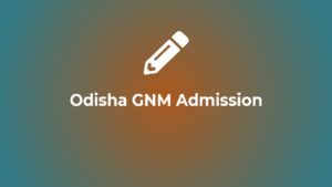 Odisha GNM 2024 Application Forms, Dates, Eligibility, Admission